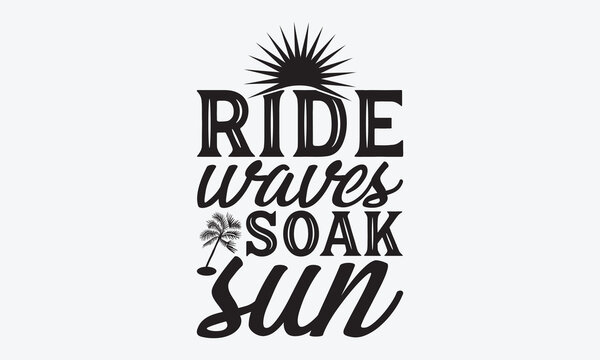 Ride Waves Soak Sun - Summer And Surfing T-Shirt Design, Handmade Calligraphy Vector Illustration, Calligraphy Motivational Good Quotes, For Templates, Flyer And Wall. 

