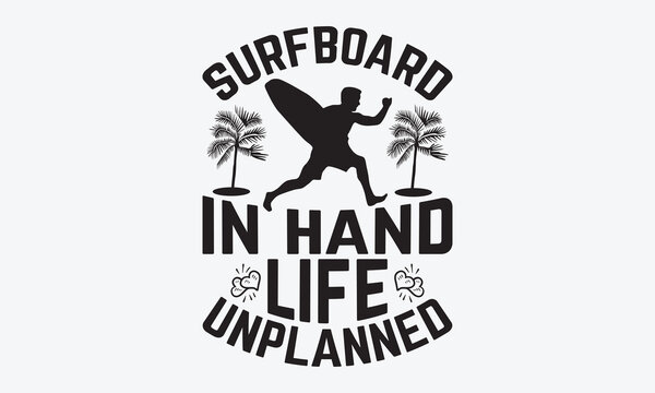 Surfboard In Hand Life Unplanned - Summer And Surfing T-Shirt Design, Hand Drawn Lettering Phrase, Handmade Calligraphy Vector Illustration, For Cutting Machine, Silhouette Cameo, Cricut.