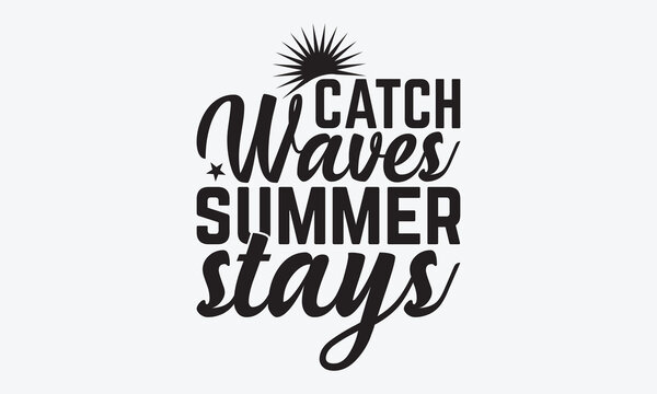 Catch Waves Summer Stays - Summer And Surfing T-Shirt Design, Handmade Calligraphy Vector Illustration, Calligraphy Motivational Good Quotes, Greeting Card, Template, With Typography Text.