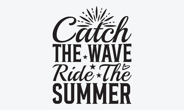Catch The Wave Ride The Summer - Summer And Surfing T-Shirt Design, Hand Drawn Lettering Typography Quotes, Cute Hand Drawn Lettering Label Art, For Poster, Templates, And Wall.