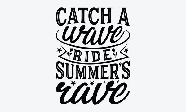 Catch A Wave Ride Summer's Rave - Summer And Surfing T-Shirt Design, Hand Drawn Lettering Phrase Isolated, Vector Illustration With Hand Drawn Lettering, Templates, And Cards.