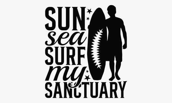 Sun Sea Surf My Sanctuary - Summer And Surfing T-Shirt Design, Hand Drawn Lettering Typography Quotes In Rough Effect, Vector Files Are Editable.