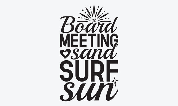 Board Meeting Sand Surf Sun - Summer And Surfing T-Shirt Design, Hand Drawn Lettering Typography Quotes In Rough Effect, Vector Files Are Editable.