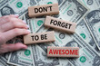 Do not forget to be Awesome symbol. Concept word Do not forget to be Awesome on wooden blocks. Beautiful dollar background. Businessman hand. Motivation concept. Copy space