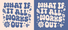 What If It All Works Out Lettering You Got This. Floral Groovy Wavy Aesthetic Trust The Universe Quotes Girls Mental Health Support. Cute Inspirational Text For Women Shirt Design And Print Vector.
