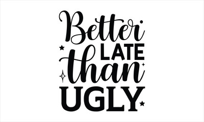 Better late than ugly - Farm Life T-Shirt Design, typography vector, svg files for Cutting, bag, cups, card, prints and posters.
