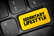 Sedentary lifestyle is a lifestyle type in which little to or no physical activity and exercise is done, text concept button on keyboard