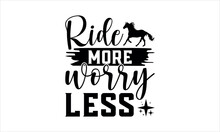 Ride More Worry Less  - Horse Svg Design, T Shirts Files For Cutting Cricut And Silhouette, Calligraphy T Shirt Design,Hand Drawn Lettering Phrase,Isolated On White Background, EPS 10