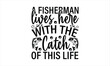 A Fisherman Lives Here With The Catch Of This Life - Fishing T-Shirt Design, Lake, This Illustration Can Be Used As A Print On T-Shirts And Bags, Stationary Or As A Poster, Template.