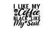 I like my coffee black like my soul- on white background,Instant Digital Download. Illustration for prints on t-shirt and bags, posters
