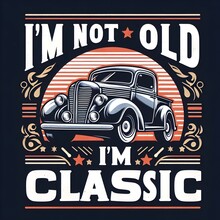 Text I'm Not Old, I'm Classic,design For The Retro Car Enthusiast With A Love.
