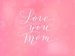 Love you mom hand written calligraphy. Pink romantic background. For mothers day greeting cards, social media posts, invitations. Vector illustration.