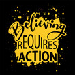 Believing requieres action. Inspirational quote. Hand drawn lettering. Vector illustration