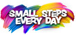 Small steps every day paper word sign with colorful spectrum paint brush strokes over white.