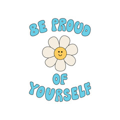 Wall Mural - Cute funky quote be proud of yourself and chamomile flower with funny face. Vector outline illustration of groovy lettering in retro 1970s style