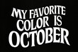 My Favorite Color is October - Artistic White Text on Black Background Celebrating Fall.
