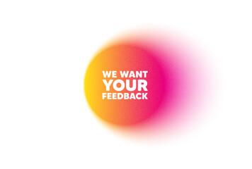 Poster - Color gradient circle banner. We want your feedback tag. Survey or customer opinion sign. Client comment. Your feedback blur message. Grain noise texture color gradation. Vector