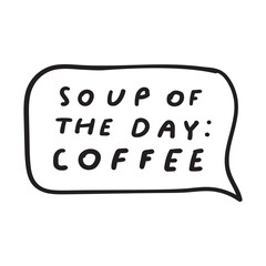 Wall Mural - Funny phrase - soup of the day - coffee. Vector design. Hand drawn illustration on white background.