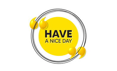 Sticker - Have a nice day tag. Hand drawn round frame banner. Happy holiday offer. Chill wish message. Holiday message. 3d quotation yellow banner. Text balloon. Vector