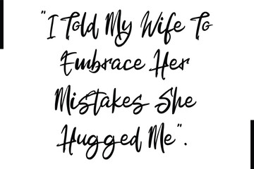 Wall Mural - I Told My Wife To Embrace Her Mistakes She Hugged Me Stylish Typography Text Sayings or Quote