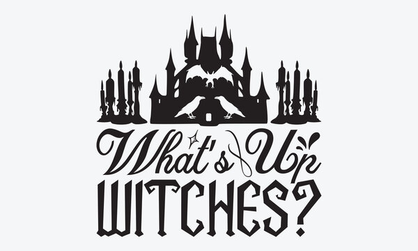 What’s Up Witches? - Halloween T-Shirt Design, Hand Drawn Lettering Phrase, Handmade Calligraphy Vector Illustration, For Cutting Machine, Silhouette Cameo, Cricut.