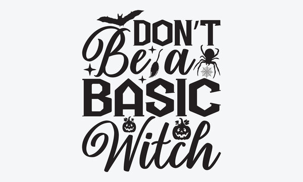 Don’t Be A Basic Witch - Halloween T-Shirt Design, Hand Drawn Lettering Typography Quotes In Rough Effect, Vector Files Are Editable.