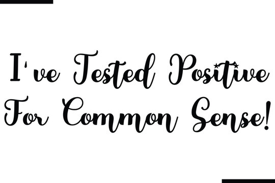 Beautiful Typography Text Quote  I've Tested Positive For Common Sense!
