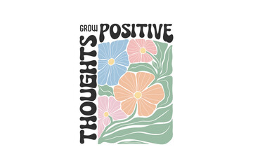 Wall Mural - Grow positive thoughts, Boho Floral Quote SVG T shirt Design,