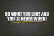 © lhphotos - Do what you love and you’ll never work. A blackboard with white text. Illustration with grunge text style.