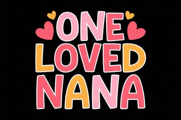 Poster - A colorful graphic saying One Loved Nana with hearts.