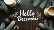 © ImageKing - A handwritten 'Hello December' greeting with pine branches and cones around it. It evokes the feeling of winter with its cozy textures and traditional holiday drinks.