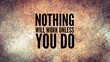 © Fauzi - inspirational and motivational words or quotes with the words Nothing Will Work Unless You Do