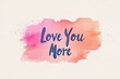 © Daria94 - Colorful watercolor design with the phrase Love You More in stylish lettering on a soft background