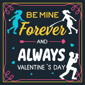 Be mine, forever and always, Valentine’s Day valentine day typography design