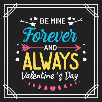 Be mine, forever and always, Valentine’s Day valentine day typography design