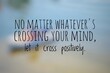 © Asen - No matter whatever's crossing your mind, let it cross positively. Inspirational quote.