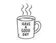 © Yanka - Coffee cup or tea cup. Have a Good day motivation text. Mug with hot drink doodle hand drawn icon. Outline drawing coffee mug line clipart symbol
