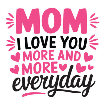 Mom, I Love You More and More Everyday  Heartfelt Mother's Day Typography Design.