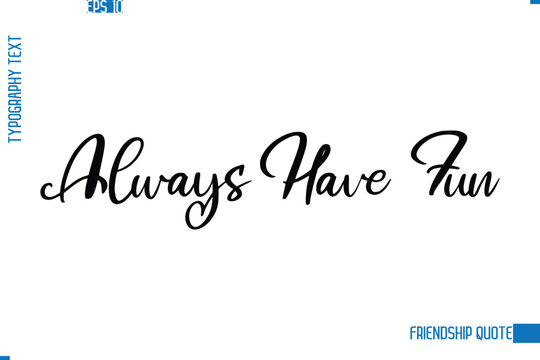 Stylish Typography Vector Lettering Inspirational Friendship Quote Always Have Fun