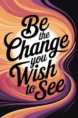 Poster - Be the change you wish to see. Typography and Colorful Background Motivational Quote T-shirt Design Illustration