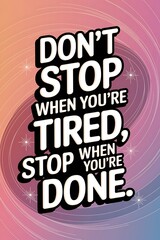 Poster - Don’t stop when you're tired, stop when you're done. Typography and Colorful Background Motivational Quote T-shirt Design Illustration