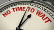 © watz - Close-up of a clock face with NO TIME TO WAIT in red hands pointing towards urgent time.