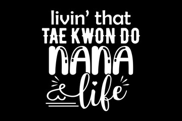 Poster - Livin' that tae kwon nana life svg mother's day quotes typography t-shirt design for cricut.