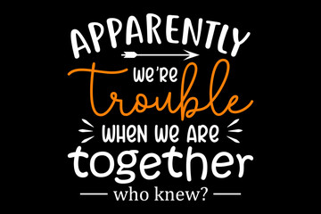Leinwandbilder - Apparently we are trouble when we are together who know svg family quotes typography t-shirt design for cricut.