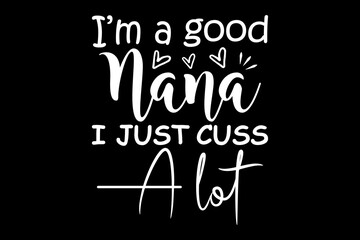 Leinwandbilder - I'm a good nana just cuss a lot svg family quotes typography t-shirt design for cricut.