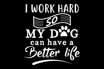 Poster - I work hard so my dog can have a better life svg Dog quotes typography t-shirt design for cricut.