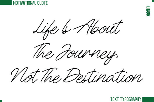 Life Is About The Journey, Not The Destination  Handwritten Text Lettering Motivational Life Quote or Statement
