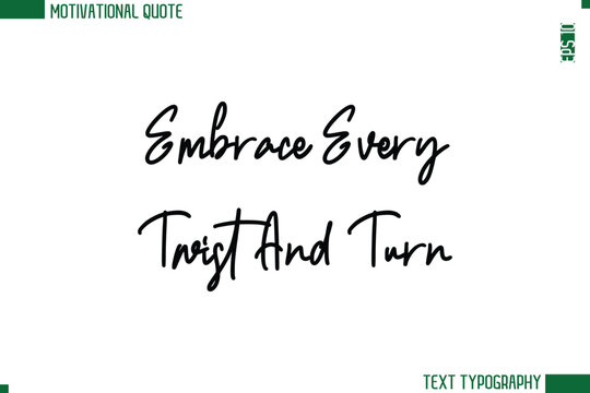 Embrace Every Twist And Turn  Modern Cursive Handwritten Text Lettering Trendy Motivational Life Quote