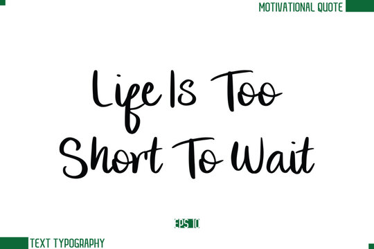 Life Is Too Short To Wait Stylish Cursive Calligraphic Text Trendy Life Quote Phrase