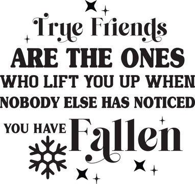 True Friends Are The Ones Who Lift You Up When Nobody Else Has Noticed You Have Fallen